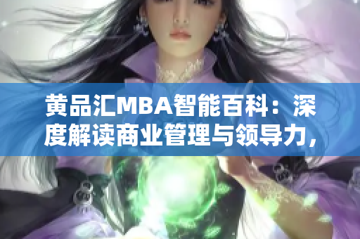 黃品匯MBA智能百科：深度解讀商業(yè)管理與領(lǐng)導(dǎo)力，助您成功登頂商業(yè)舞臺
