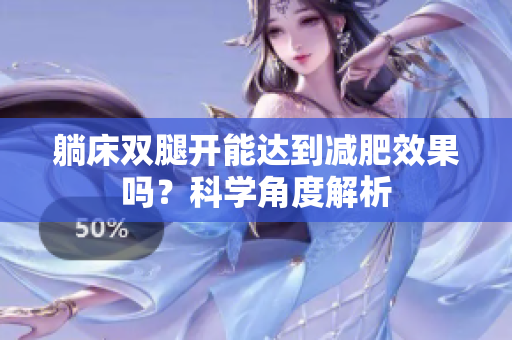 躺床雙腿開(kāi)能達(dá)到減肥效果嗎？科學(xué)角度解析