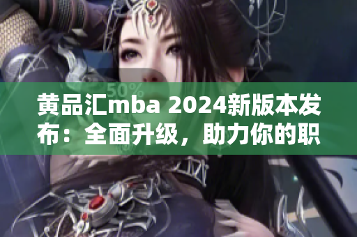 黃品匯mba 2024新版本發(fā)布：全面升級，助力你的職業(yè)發(fā)展