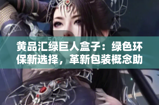 黃品匯綠巨人盒子：綠色環(huán)保新選擇，革新包裝概念助力可持續(xù)發(fā)展