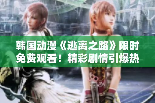 韓國(guó)動(dòng)漫《逃離之路》限時(shí)免費(fèi)觀看！精彩劇情引爆熱潮！