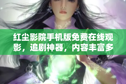 紅塵影院手機(jī)版免費在線觀影，追劇神器，內(nèi)容豐富多樣，觀影體驗優(yōu)質(zhì)