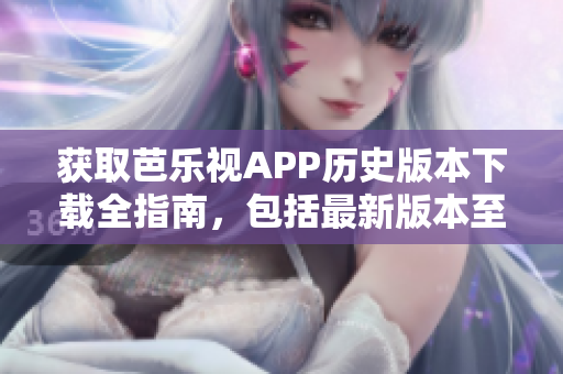 獲取芭樂視APP歷史版本下載全指南，包括最新版本至舊版本，詳細(xì)介紹及下載方法