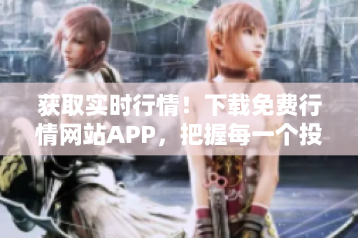 獲取實(shí)時(shí)行情！下載免費(fèi)行情網(wǎng)站APP，把握每一個(gè)投資機(jī)會(huì)