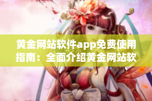 黃金網(wǎng)站軟件app免費(fèi)使用指南：全面介紹黃金網(wǎng)站軟件app的優(yōu)勢與操作技巧