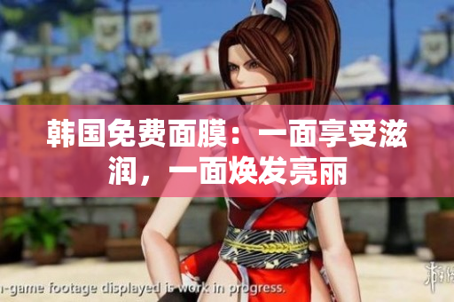 韓國免費面膜：一面享受滋潤，一面煥發(fā)亮麗