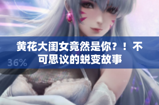 黃花大閨女竟然是你？！不可思議的蛻變故事