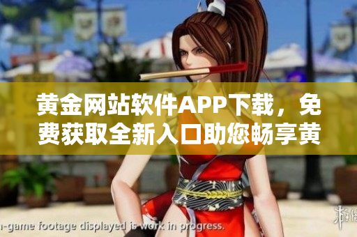 黃金網(wǎng)站軟件APP下載，免費(fèi)獲取全新入口助您暢享黃金交易創(chuàng)新體驗(yàn)