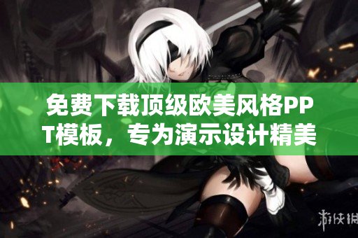 免費下載頂級歐美風(fēng)格PPT模板，專為演示設(shè)計精美模板