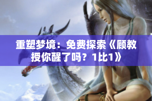 重塑夢(mèng)境：免費(fèi)探索《顧教授你醒了嗎？1比1》