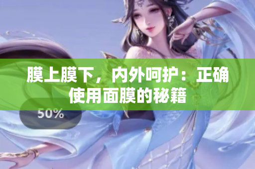 膜上膜下，內(nèi)外呵護(hù)：正確使用面膜的秘籍