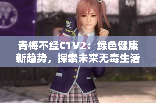 青梅不經(jīng)C1V2：綠色健康新趨勢，探索未來無毒生活