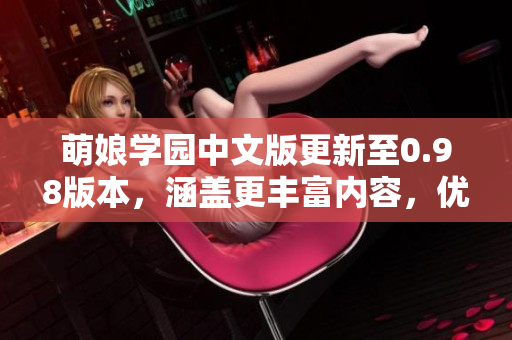 萌娘學(xué)園中文版更新至0.98版本，涵蓋更豐富內(nèi)容，優(yōu)化用戶體驗(yàn)。