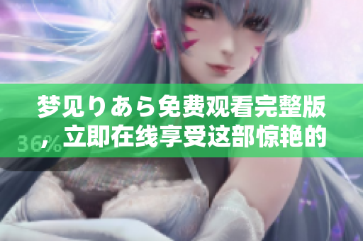夢(mèng)見(jiàn)りあら免費(fèi)觀看完整版，立即在線享受這部驚艷的電影!