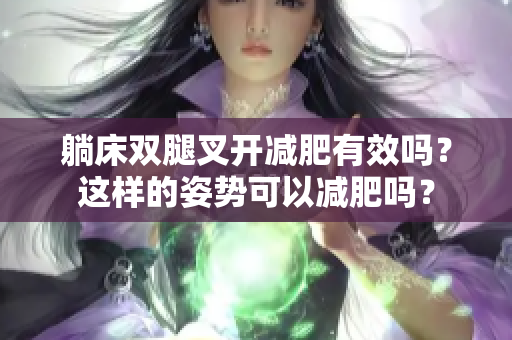 躺床雙腿叉開減肥有效嗎？這樣的姿勢可以減肥嗎？