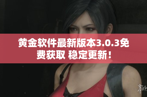 黃金軟件最新版本3.0.3免費獲取 穩(wěn)定更新！