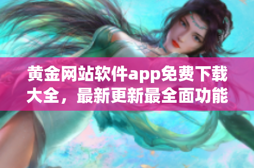 黃金網(wǎng)站軟件app免費下載大全，最新更新最全面功能介紹