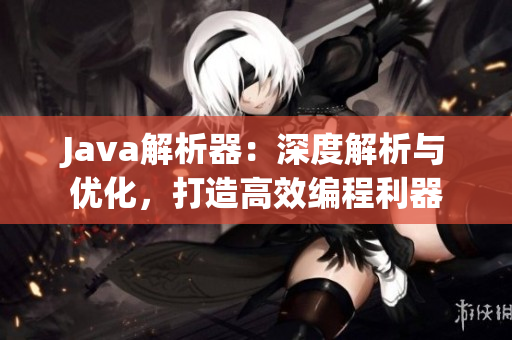 Java解析器：深度解析與優(yōu)化，打造高效編程利器