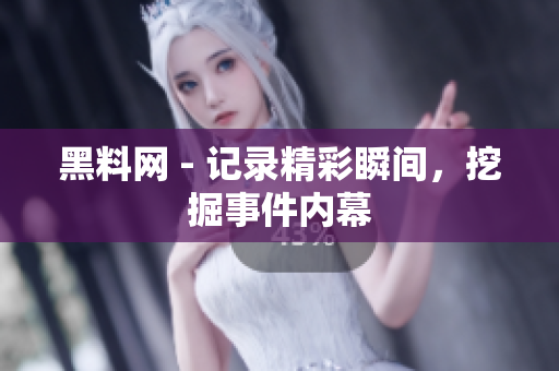 黑料網(wǎng) - 記錄精彩瞬間，挖掘事件內(nèi)幕