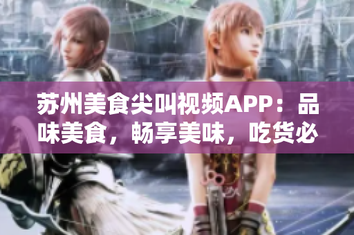 蘇州美食尖叫視頻APP：品味美食，暢享美味，吃貨必備的視頻分享平臺(tái)