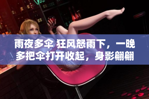雨夜多傘 狂風(fēng)怒雨下，一晚多把傘打開收起，身影翩翩而過