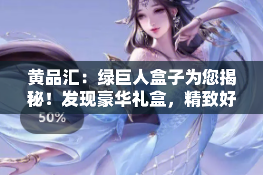黃品匯：綠巨人盒子為您揭秘！發(fā)現(xiàn)豪華禮盒，精致好禮一網(wǎng)打盡