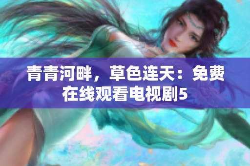 青青河畔，草色連天：免費在線觀看電視劇5