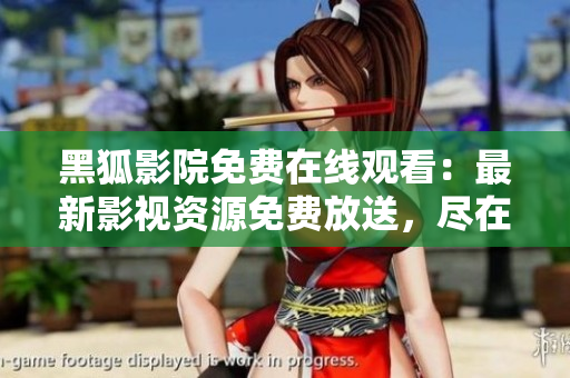 黑狐影院免費在線觀看：最新影視資源免費放送，盡在黑狐影院！