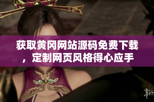 獲取黃岡網(wǎng)站源碼免費(fèi)下載，定制網(wǎng)頁風(fēng)格得心應(yīng)手