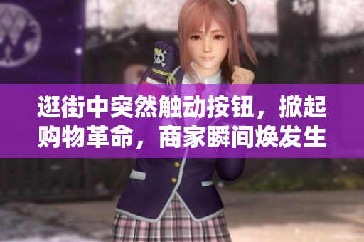 逛街中突然觸動(dòng)按鈕，掀起購(gòu)物革命，商家瞬間煥發(fā)生機(jī)