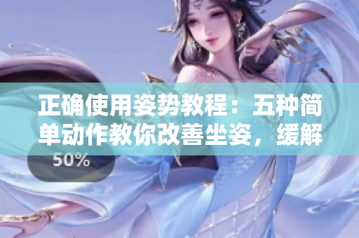 正確使用姿勢(shì)教程：五種簡(jiǎn)單動(dòng)作教你改善坐姿，緩解頸椎疼痛