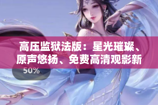高壓監(jiān)獄法版：星光璀璨、原聲悠揚、免費高清觀影新體驗