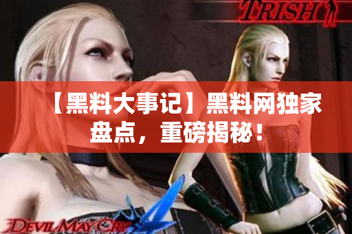 【黑料大事記】黑料網(wǎng)獨家盤點，重磅揭秘！