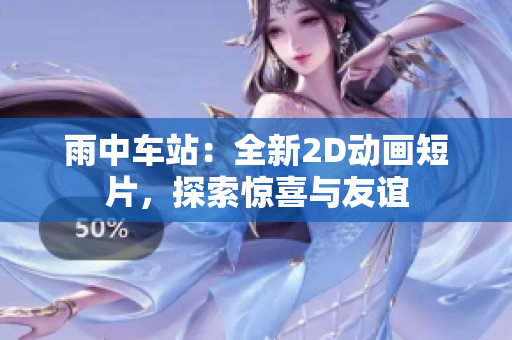 雨中車站：全新2D動(dòng)畫短片，探索驚喜與友誼