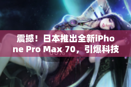 震撼！日本推出全新iPhone Pro Max 70，引爆科技界熱議！