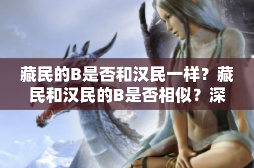 藏民的B是否和漢民一樣？藏民和漢民的B是否相似？深入探討藏族人群的遺傳特征。