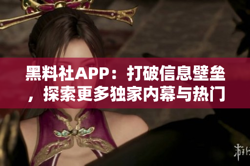 黑料社APP：打破信息壁壘，探索更多獨家內(nèi)幕與熱門話題的社交平臺
