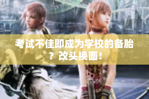 考試不佳即成為學校的備胎？改頭換面！