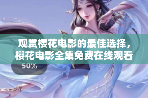 觀賞櫻花電影的最佳選擇，櫻花電影全集免費在線觀看