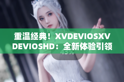 重溫經(jīng)典！XVDEVIOSXVDEVIOSHD：全新體驗引領你穿越視聽界