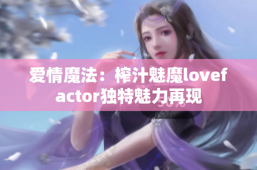 愛情魔法：榨汁魅魔lovefactor獨(dú)特魅力再現(xiàn)