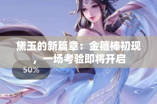 黛玉的新篇章：金箍棒初現(xiàn)，一場考驗(yàn)即將開啟
