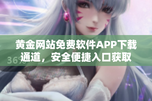 黃金網(wǎng)站免費(fèi)軟件APP下載通道，安全便捷入口獲取