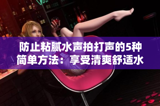 防止粘膩水聲拍打聲的5種簡單方法：享受清爽舒適水域體驗(yàn)