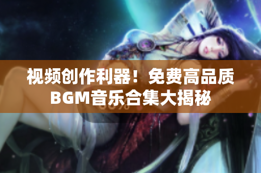 視頻創(chuàng)作利器！免費(fèi)高品質(zhì)BGM音樂合集大揭秘