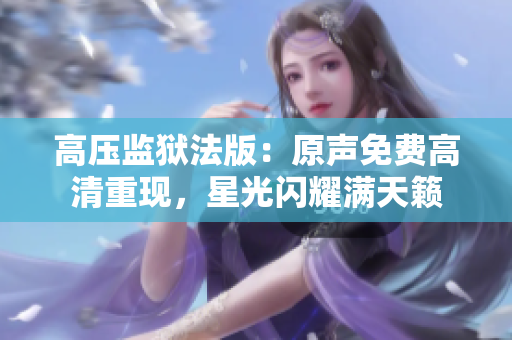 高壓監(jiān)獄法版：原聲免費高清重現(xiàn)，星光閃耀滿天籟