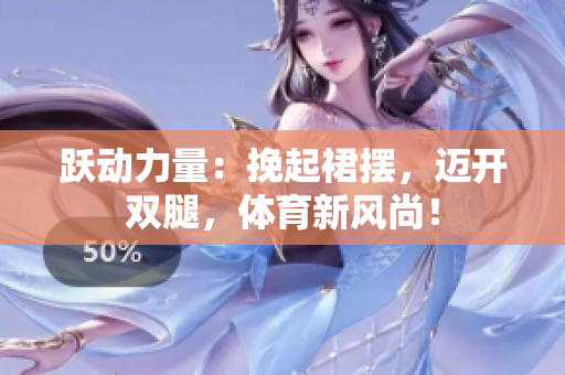 躍動力量：挽起裙擺，邁開雙腿，體育新風(fēng)尚！