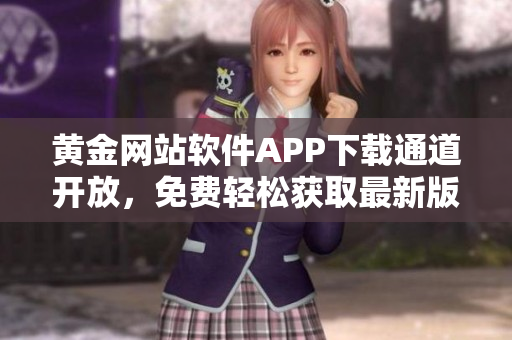 黃金網(wǎng)站軟件APP下載通道開放，免費(fèi)輕松獲取最新版本