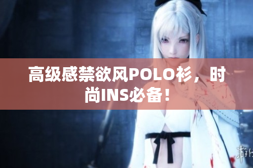 高級(jí)感禁欲風(fēng)POLO衫，時(shí)尚INS必備！