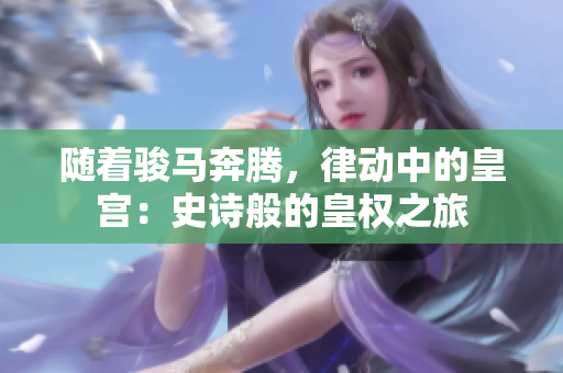隨著駿馬奔騰，律動(dòng)中的皇宮：史詩般的皇權(quán)之旅